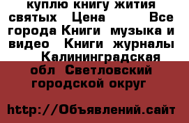 куплю книгу жития святых › Цена ­ 700 - Все города Книги, музыка и видео » Книги, журналы   . Калининградская обл.,Светловский городской округ 